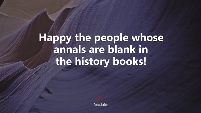 Happy the people whose annals are blank in the history books! | Thomas Carlyle quote