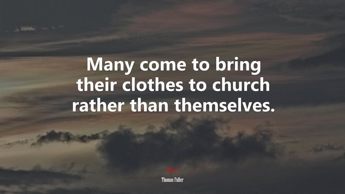 Many come to bring their clothes to church rather than themselves. | Thomas Fuller quote