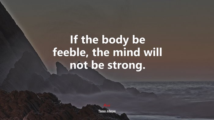 If the body be feeble, the mind will not be strong. | Thomas Jefferson quote