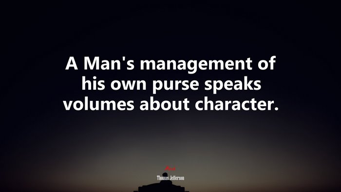 A Man’s management of his own purse speaks volumes about character. | Thomas Jefferson quote