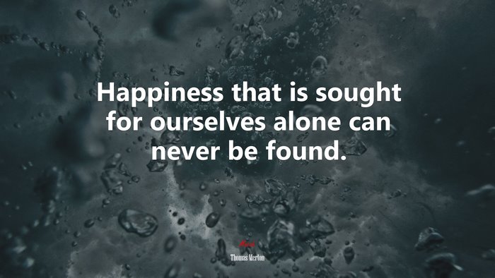 Happiness that is sought for ourselves alone can never be found. | Thomas Merton quote