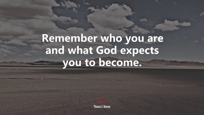 Remember who you are and what God expects you to become. | Thomas S. Monson quote
