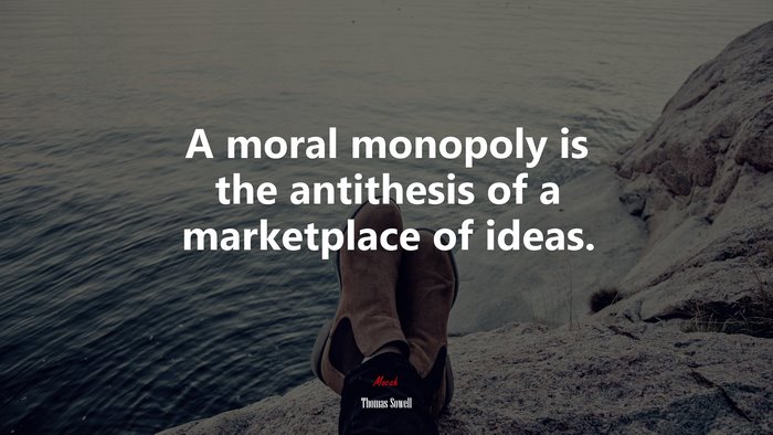 A moral monopoly is the antithesis of a marketplace of ideas. | Thomas Sowell quote