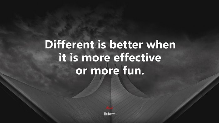 Different is better when it is more effective or more fun. | Tim Ferriss quote