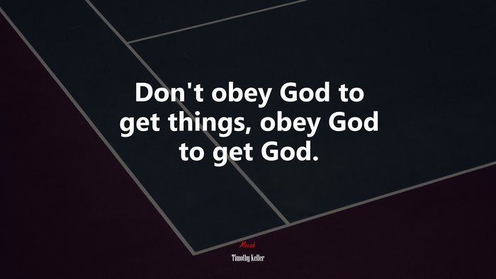 Don’t obey God to get things, obey God to get God. | Timothy Keller quote