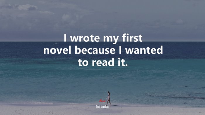 I wrote my first novel because I wanted to read it. | Toni Morrison quote