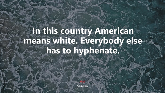 In this country American means white. Everybody else has to hyphenate. | Toni Morrison quote