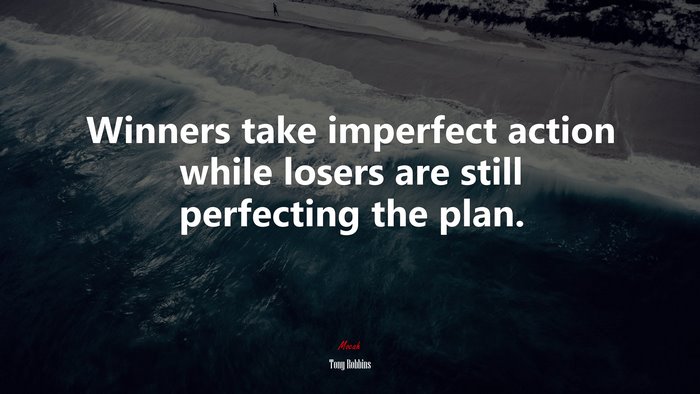 Winners take imperfect action while losers are still perfecting the plan. | Tony Robbins quote