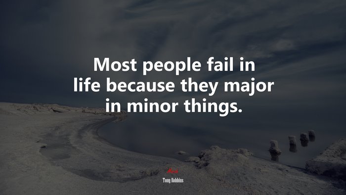Most people fail in life because they major in minor things. | Tony Robbins quote