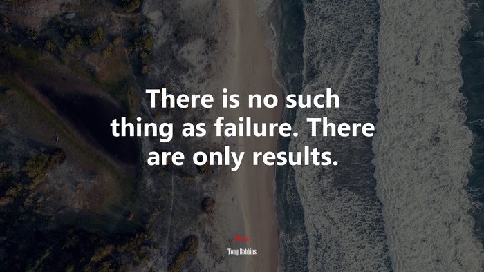 There is no such thing as failure. There are only results. | Tony Robbins quote