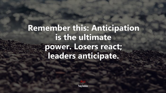 Remember this: Anticipation is the ultimate power. Losers react; leaders anticipate. | Tony Robbins quote
