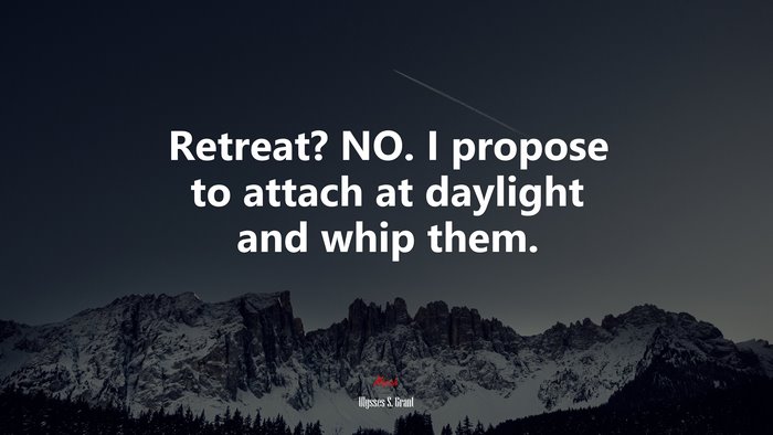 Retreat? NO. I propose to attach at daylight and whip them. | Ulysses S. Grant quote
