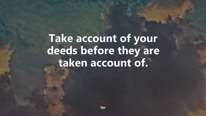 Take account of your deeds before they are taken account of. | Umar quote