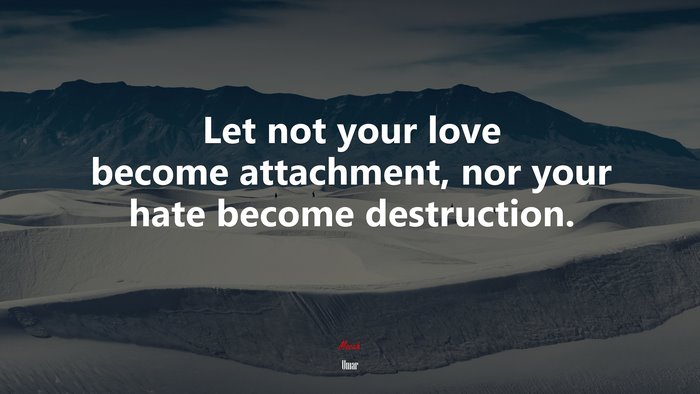 Let not your love become attachment, nor your hate become destruction. | Umar quote
