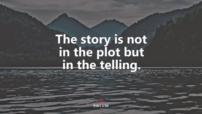 The story is not in the plot but in the telling. | Ursula K. Le Guin quote