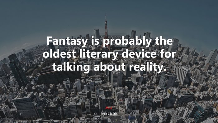 Fantasy is probably the oldest literary device for talking about reality. | Ursula K. Le Guin quote