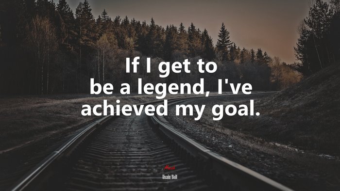 If I get to be a legend, I’ve achieved my goal. | Usain Bolt quote