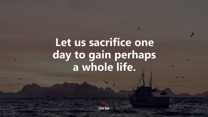 Let us sacrifice one day to gain perhaps a whole life. | Victor Hugo quote