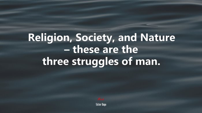 Religion, Society, and Nature – these are the three struggles of man. | Victor Hugo quote