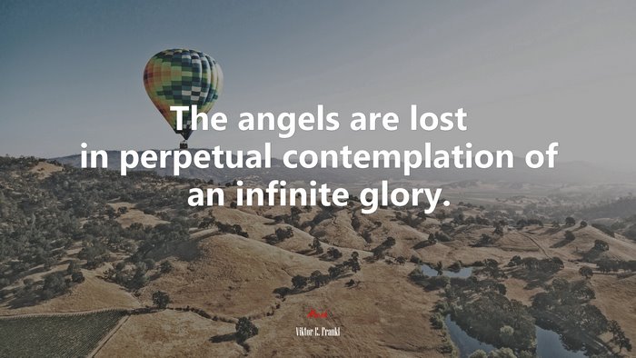 The angels are lost in perpetual contemplation of an infinite glory. | Viktor E. Frankl quote