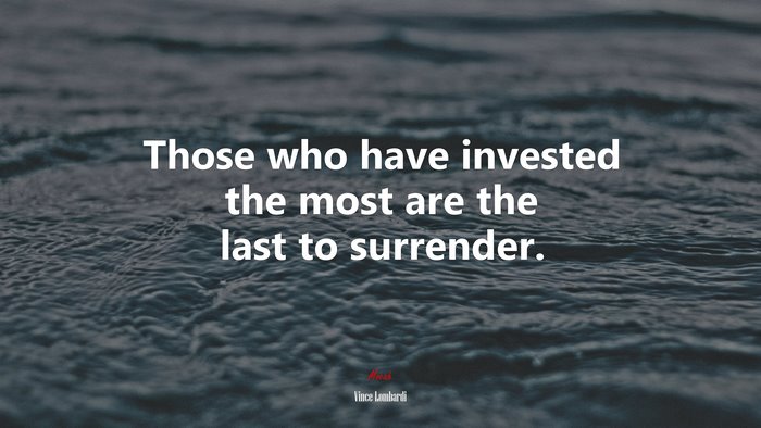 Those who have invested the most are the last to surrender. | Vince Lombardi quote