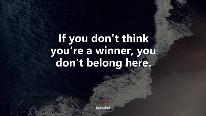 If you don’t think you’re a winner, you don’t belong here. | Vince Lombardi quote