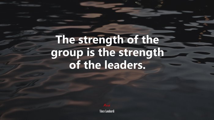 The strength of the group is the strength of the leaders. | Vince Lombardi quote