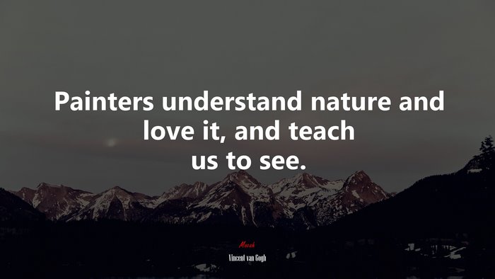 Painters understand nature and love it, and teach us to see. | Vincent van Gogh quote