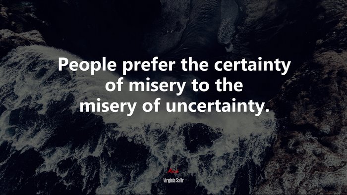 People prefer the certainty of misery to the misery of uncertainty. | Virginia Satir quote