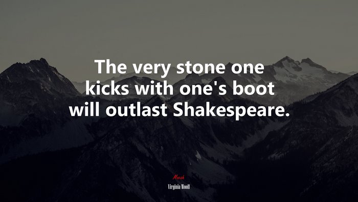 The very stone one kicks with one’s boot will outlast Shakespeare. | Virginia Woolf quote