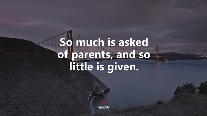 So much is asked of parents, and so little is given. | Virginia Satir quote