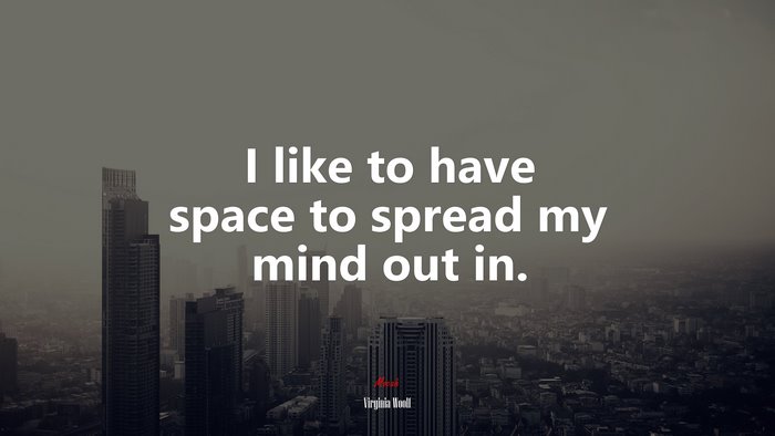 I like to have space to spread my mind out in. | Virginia Woolf quote