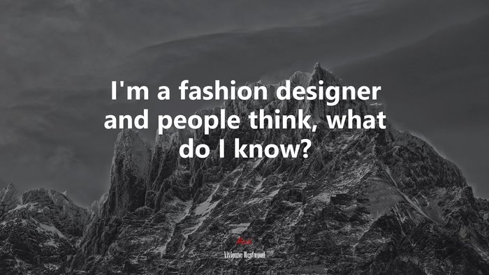 I’m a fashion designer and people think, what do I know? | Vivienne Westwood quote