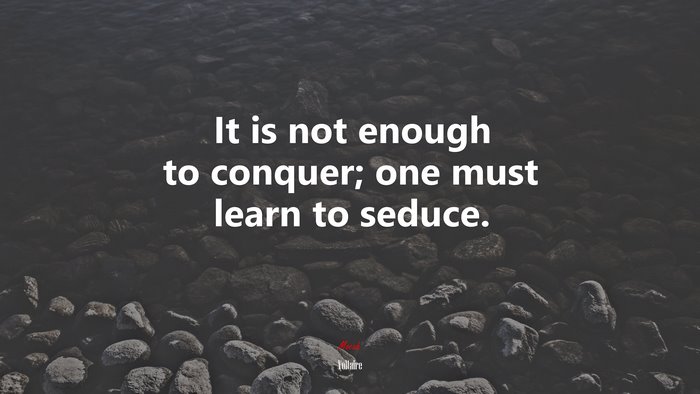 It is not enough to conquer; one must learn to seduce. | Voltaire quote