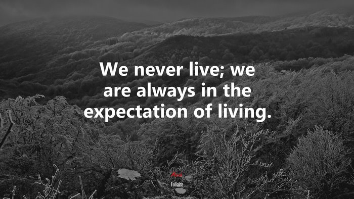 We never live; we are always in the expectation of living. | Voltaire quote