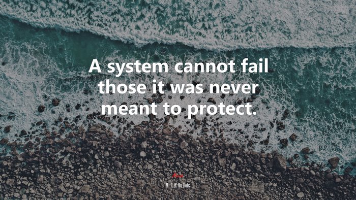 A system cannot fail those it was never meant to protect. | W. E. B. Du Bois quote
