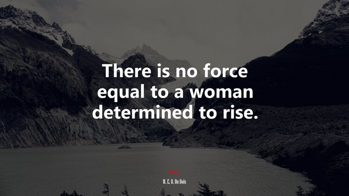 There is no force equal to a woman determined to rise. | W. E. B. Du Bois quote
