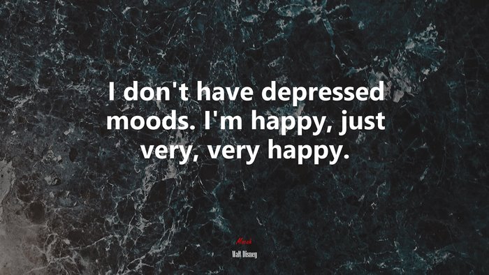 I don’t have depressed moods. I’m happy, just very, very happy. | Walt Disney quote