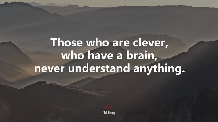 Those who are clever, who have a brain, never understand anything. | Walt Disney quote
