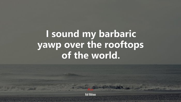 I sound my barbaric yawp over the rooftops of the world. | Walt Whitman quote