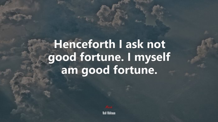 Henceforth I ask not good fortune. I myself am good fortune. | Walt Whitman quote