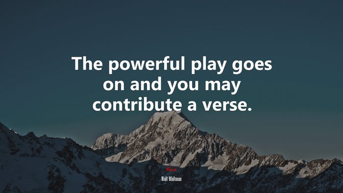 The powerful play goes on and you may contribute a verse. | Walt Whitman quote