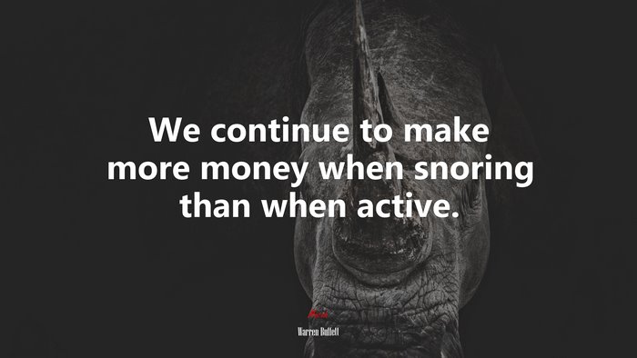 We continue to make more money when snoring than when active. | Warren Buffett quote