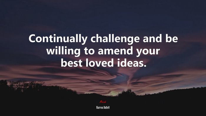 Continually challenge and be willing to amend your best loved ideas. | Warren Buffett quote