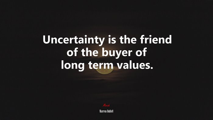 Uncertainty is the friend of the buyer of long term values. | Warren Buffett quote