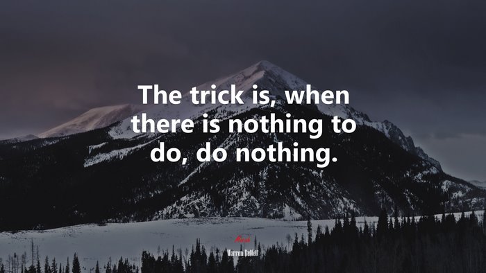 The trick is, when there is nothing to do, do nothing. | Warren Buffett quote
