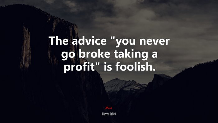 The advice “you never go broke taking a profit” is foolish. | Warren Buffett quote