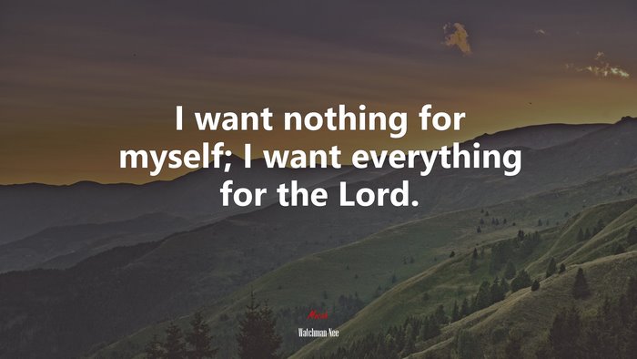 I want nothing for myself; I want everything for the Lord. | Watchman Nee quote