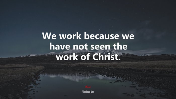 We work because we have not seen the work of Christ. | Watchman Nee quote