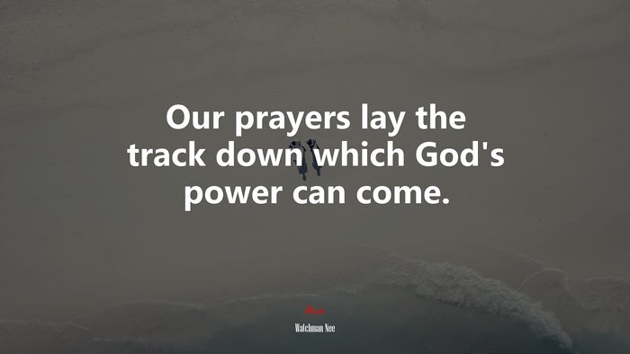 Our prayers lay the track down which God’s power can come. | Watchman Nee quote